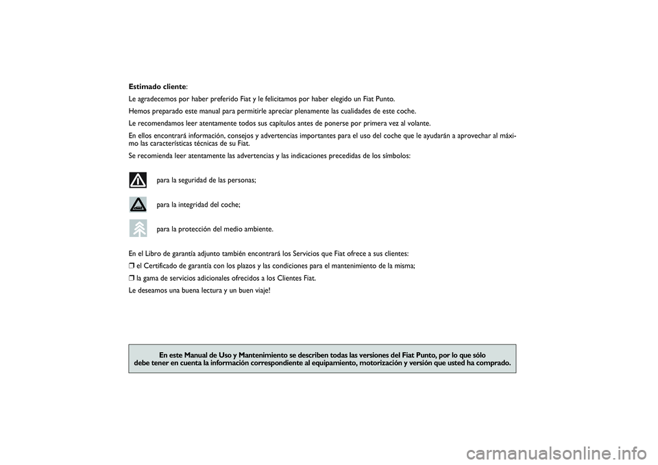 FIAT PUNTO 2014 Manual de Empleo y Cuidado (in Spanish) Estimado cliente:
Le agradecemos por haber preferido Fiat y le felicitamos por haber elegido un Fiat Punto.
Hemos preparado este manual para permitirle apreciar plenamente las cualidades de este coche FIAT PUNTO 2014 Manual de Empleo y Cuidado (in Spanish) Estimado cliente:
Le agradecemos por haber preferido Fiat y le felicitamos por haber elegido un Fiat Punto.
Hemos preparado este manual para permitirle apreciar plenamente las cualidades de este coche