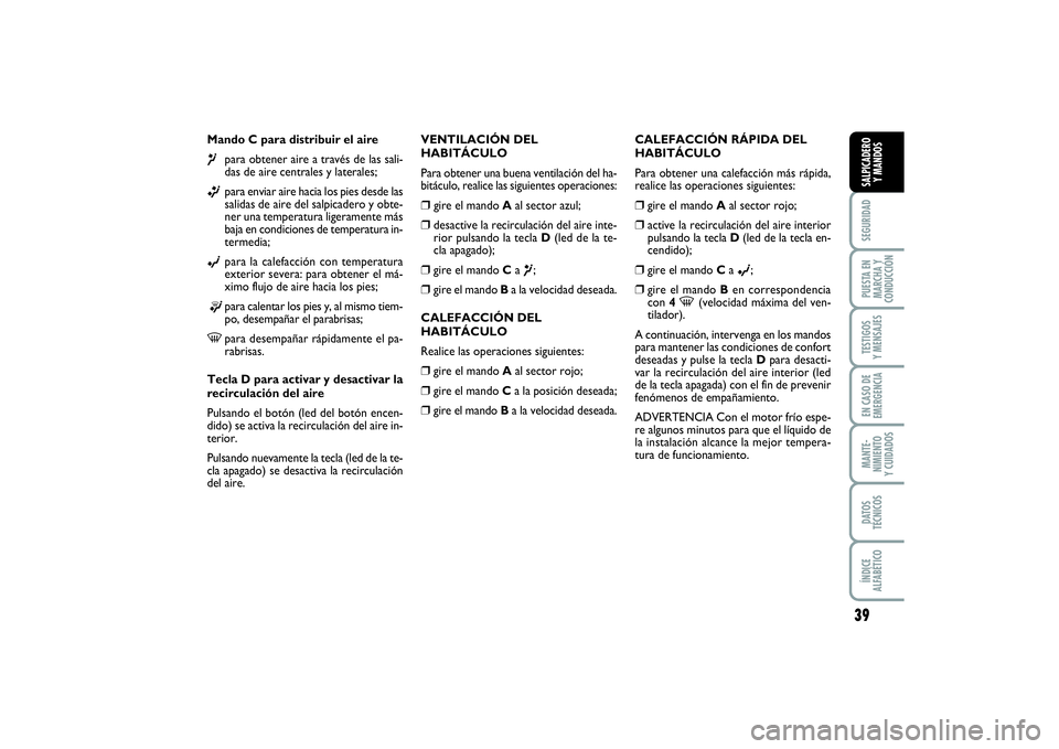 FIAT PUNTO 2014  Manual de Empleo y Cuidado (in Spanish) 39
SEGURIDADPUESTA EN
MARCHA Y
CONDUCCIÓNTESTIGOS
Y MENSAJESEN CASO DE
EMERGENCIAMANTE-
NIMIENTO
Y CUIDADOSDATOS
TÉCNICOSÍNDICE
ALFABÉTICOSALPICADERO
Y MANDOS
Mando C para distribuir el aire¶
par