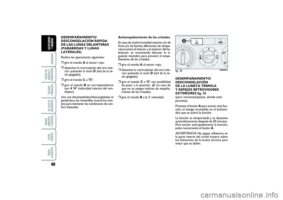 FIAT PUNTO 2014  Manual de Empleo y Cuidado (in Spanish) 40SEGURIDAD
PUESTA EN
MARCHA Y
CONDUCCIÓNTESTIGOS
Y MENSAJESEN CASO DE
EMERGENCIAMANTE-
NIMIENTO
Y CUIDADOSDATOS
TÉCNICOSÍNDICE
ALFABÉTICOSALPICADERO
Y MANDOS
DESEMPAÑAMIENTO/
DESCONGELACIÓN RÁ
