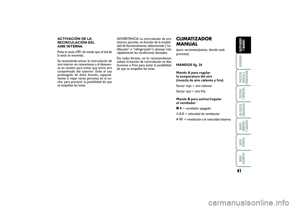 FIAT PUNTO 2014  Manual de Empleo y Cuidado (in Spanish) 41
SEGURIDADPUESTA EN
MARCHA Y
CONDUCCIÓNTESTIGOS
Y MENSAJESEN CASO DE
EMERGENCIAMANTE-
NIMIENTO
Y CUIDADOSDATOS
TÉCNICOSÍNDICE
ALFABÉTICOSALPICADERO
Y MANDOS
CLIMATIZADOR
MANUAL(para versiones/pa