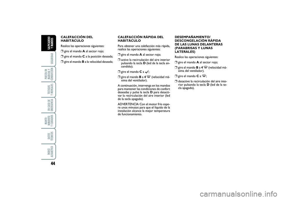 FIAT PUNTO 2014  Manual de Empleo y Cuidado (in Spanish) 44SEGURIDAD
PUESTA EN
MARCHA Y
CONDUCCIÓNTESTIGOS
Y MENSAJESEN CASO DE
EMERGENCIAMANTE-
NIMIENTO
Y CUIDADOSDATOS
TÉCNICOSÍNDICE
ALFABÉTICOSALPICADERO
Y MANDOS
CALEFACCIÓN DEL
HABITÁCULO
Realice 