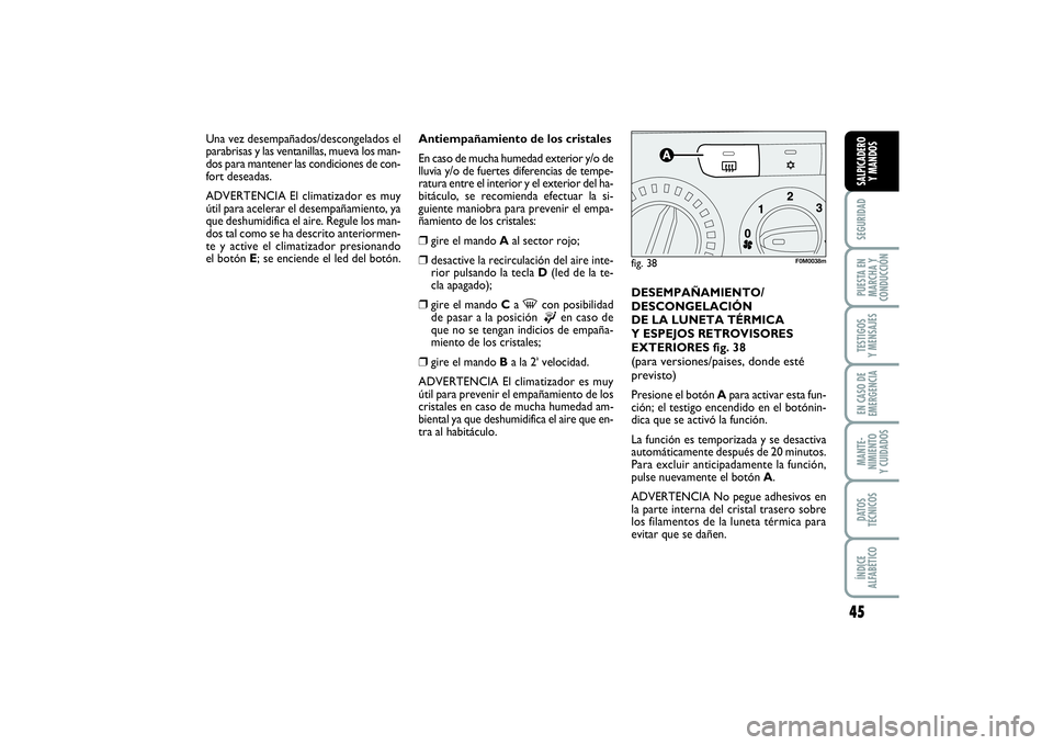 FIAT PUNTO 2014  Manual de Empleo y Cuidado (in Spanish) 45
SEGURIDADPUESTA EN
MARCHA Y
CONDUCCIÓNTESTIGOS
Y MENSAJESEN CASO DE
EMERGENCIAMANTE-
NIMIENTO
Y CUIDADOSDATOS
TÉCNICOSÍNDICE
ALFABÉTICOSALPICADERO
Y MANDOS
Antiempañamiento de los cristales
En