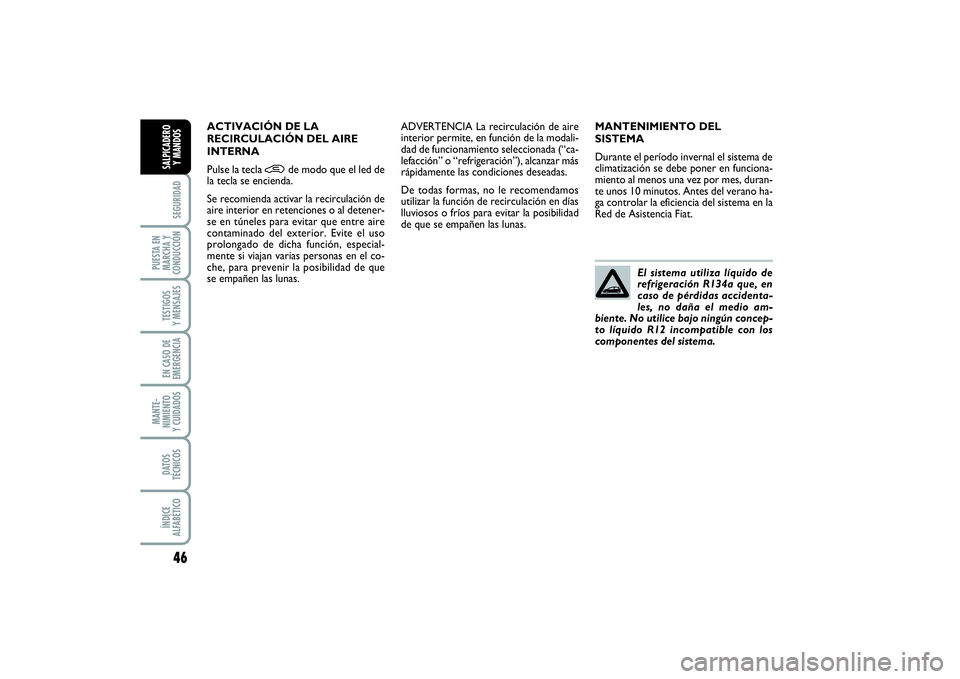 FIAT PUNTO 2014  Manual de Empleo y Cuidado (in Spanish) 46SEGURIDAD
PUESTA EN
MARCHA Y
CONDUCCIÓNTESTIGOS
Y MENSAJESEN CASO DE
EMERGENCIAMANTE-
NIMIENTO
Y CUIDADOSDATOS
TÉCNICOSÍNDICE
ALFABÉTICOSALPICADERO
Y MANDOS
MANTENIMIENTO DEL
SISTEMA
Durante el 