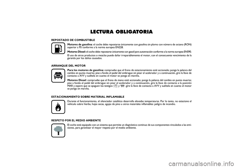FIAT PUNTO 2014 Manual de Empleo y Cuidado (in Spanish) LECTURA OBLIGATORIA
K
REPOSTADO DE COMBUSTIBLE
Motores de gasolina: el coche debe repostarse únicamente con gasolina sin plomo con número de octano (RON)
superior a 95 conforme a la norma europea E FIAT PUNTO 2014 Manual de Empleo y Cuidado (in Spanish) LECTURA OBLIGATORIA
K
REPOSTADO DE COMBUSTIBLE
Motores de gasolina: el coche debe repostarse únicamente con gasolina sin plomo con número de octano (RON)
superior a 95 conforme a la norma europea E