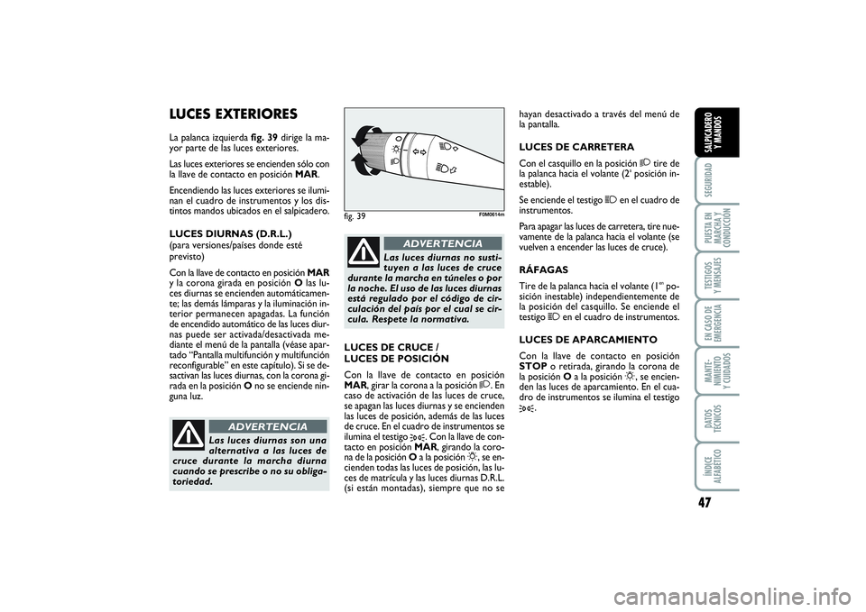 FIAT PUNTO 2014  Manual de Empleo y Cuidado (in Spanish) 47
SEGURIDADPUESTA EN
MARCHA Y
CONDUCCIÓNTESTIGOS
Y MENSAJESEN CASO DE
EMERGENCIAMANTE-
NIMIENTO
Y CUIDADOSDATOS
TÉCNICOSÍNDICE
ALFABÉTICOSALPICADERO
Y MANDOS
LUCES EXTERIORESLa palanca izquierda 