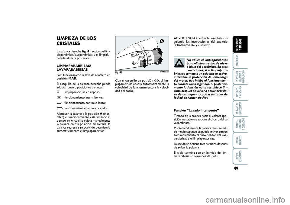 FIAT PUNTO 2014  Manual de Empleo y Cuidado (in Spanish) 49
SEGURIDADPUESTA EN
MARCHA Y
CONDUCCIÓNTESTIGOS
Y MENSAJESEN CASO DE
EMERGENCIAMANTE-
NIMIENTO
Y CUIDADOSDATOS
TÉCNICOSÍNDICE
ALFABÉTICOSALPICADERO
Y MANDOS
LIMPIEZA DE LOS
CRISTALES La palanca 