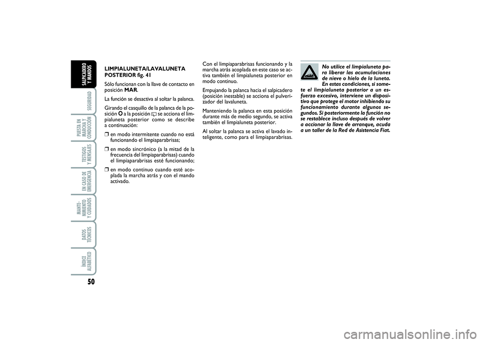 FIAT PUNTO 2014  Manual de Empleo y Cuidado (in Spanish) 50SEGURIDAD
PUESTA EN
MARCHA Y
CONDUCCIÓNTESTIGOS
Y MENSAJESEN CASO DE
EMERGENCIAMANTE-
NIMIENTO
Y CUIDADOSDATOS
TÉCNICOSÍNDICE
ALFABÉTICOSALPICADERO
Y MANDOS
LIMPIALUNETA/LAVALUNETA
POSTERIOR fig