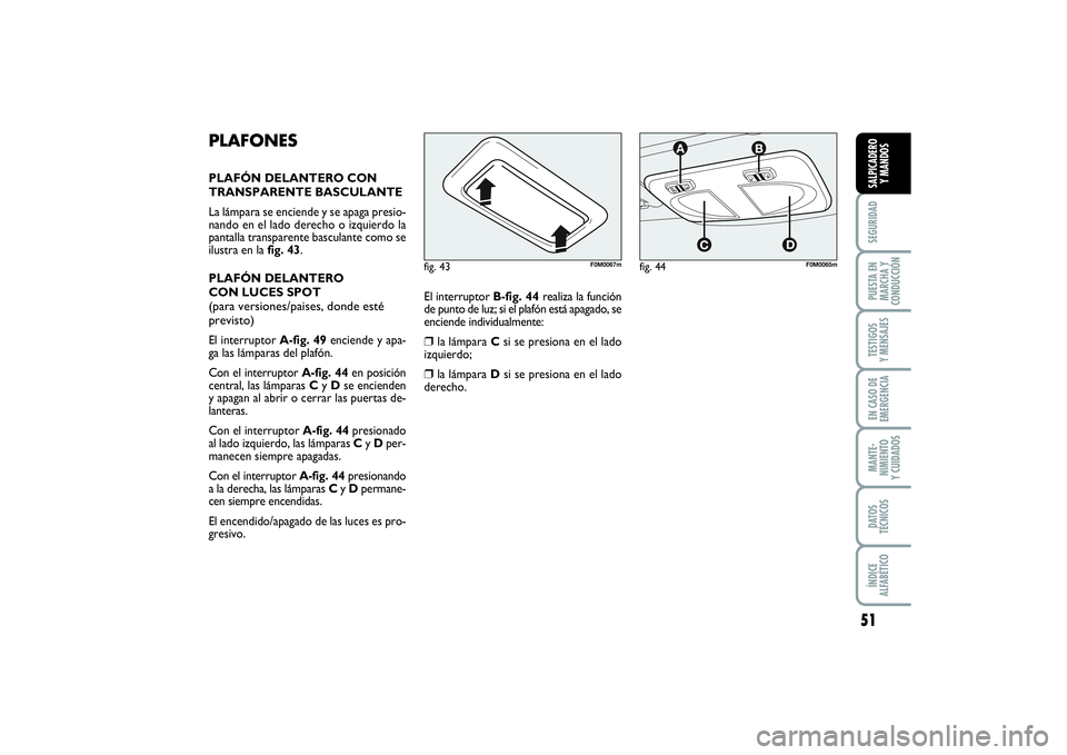 FIAT PUNTO 2014  Manual de Empleo y Cuidado (in Spanish) 51
SEGURIDADPUESTA EN
MARCHA Y
CONDUCCIÓNTESTIGOS
Y MENSAJESEN CASO DE
EMERGENCIAMANTE-
NIMIENTO
Y CUIDADOSDATOS
TÉCNICOSÍNDICE
ALFABÉTICOSALPICADERO
Y MANDOS
PLAFONESPLAFÓN DELANTERO CON
TRANSPA