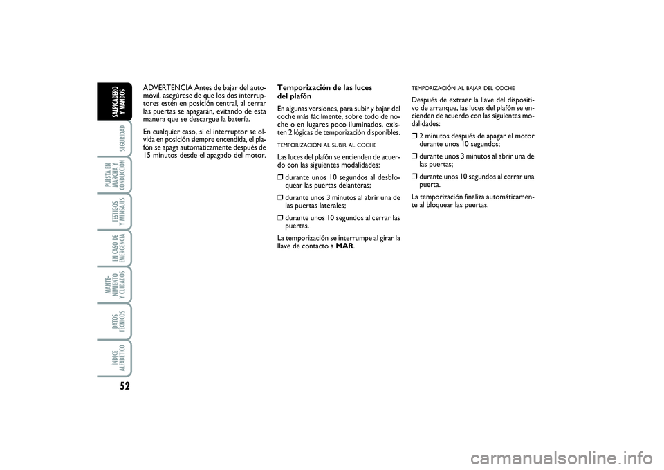 FIAT PUNTO 2014  Manual de Empleo y Cuidado (in Spanish) 52SEGURIDAD
PUESTA EN
MARCHA Y
CONDUCCIÓNTESTIGOS
Y MENSAJESEN CASO DE
EMERGENCIAMANTE-
NIMIENTO
Y CUIDADOSDATOS
TÉCNICOSÍNDICE
ALFABÉTICOSALPICADERO
Y MANDOS
Temporización de las luces
del plaf