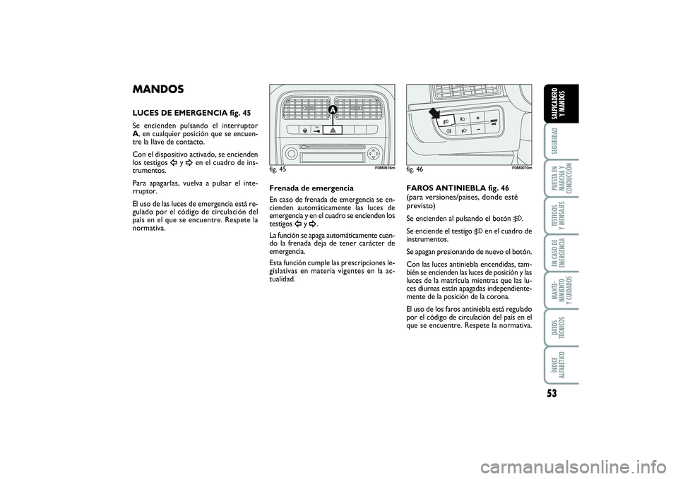 FIAT PUNTO 2014  Manual de Empleo y Cuidado (in Spanish) 53
SEGURIDADPUESTA EN
MARCHA Y
CONDUCCIÓNTESTIGOS
Y MENSAJESEN CASO DE
EMERGENCIAMANTE-
NIMIENTO
Y CUIDADOSDATOS
TÉCNICOSÍNDICE
ALFABÉTICOSALPICADERO
Y MANDOS
MANDOSLUCES DE EMERGENCIA fig. 45
Se 