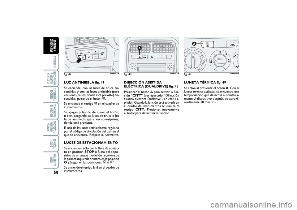 FIAT PUNTO 2014  Manual de Empleo y Cuidado (in Spanish) 54SEGURIDAD
PUESTA EN
MARCHA Y
CONDUCCIÓNTESTIGOS
Y MENSAJESEN CASO DE
EMERGENCIAMANTE-
NIMIENTO
Y CUIDADOSDATOS
TÉCNICOSÍNDICE
ALFABÉTICOSALPICADERO
Y MANDOS
LUNETA TÉRMICA fig. 49
Se activa al 