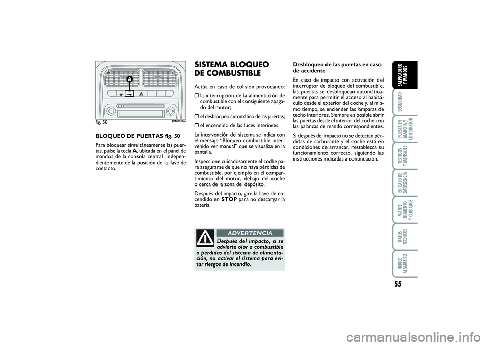 FIAT PUNTO 2014  Manual de Empleo y Cuidado (in Spanish) 55
SEGURIDADPUESTA EN
MARCHA Y
CONDUCCIÓNTESTIGOS
Y MENSAJESEN CASO DE
EMERGENCIAMANTE-
NIMIENTO
Y CUIDADOSDATOS
TÉCNICOSÍNDICE
ALFABÉTICOSALPICADERO
Y MANDOS
Desbloqueo de las puertas en caso
de 