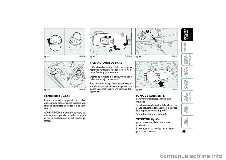 FIAT PUNTO 2014  Manual de Empleo y Cuidado (in Spanish) 59
SEGURIDADPUESTA EN
MARCHA Y
CONDUCCIÓNTESTIGOS
Y MENSAJESEN CASO DE
EMERGENCIAMANTE-
NIMIENTO
Y CUIDADOSDATOS
TÉCNICOSÍNDICE
ALFABÉTICOSALPICADERO
Y MANDOS
CENICERO fig. 63-64
Es un contenedor 
