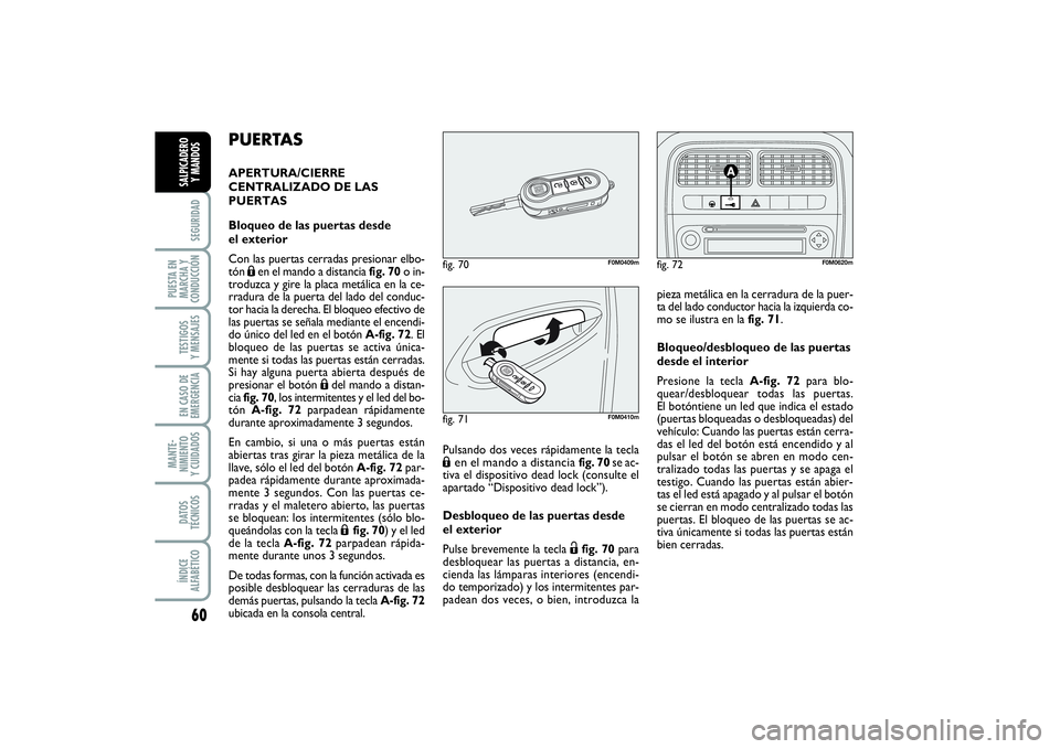 FIAT PUNTO 2014  Manual de Empleo y Cuidado (in Spanish) 60SEGURIDAD
PUESTA EN
MARCHA Y
CONDUCCIÓNTESTIGOS
Y MENSAJESEN CASO DE
EMERGENCIAMANTE-
NIMIENTO
Y CUIDADOSDATOS
TÉCNICOSÍNDICE
ALFABÉTICOSALPICADERO
Y MANDOS
PUERTASAPERTURA/CIERRE
CENTRALIZADO D