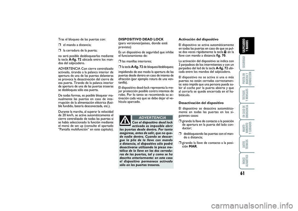 FIAT PUNTO 2014  Manual de Empleo y Cuidado (in Spanish) 61
SEGURIDADPUESTA EN
MARCHA Y
CONDUCCIÓNTESTIGOS
Y MENSAJESEN CASO DE
EMERGENCIAMANTE-
NIMIENTO
Y CUIDADOSDATOS
TÉCNICOSÍNDICE
ALFABÉTICOSALPICADERO
Y MANDOS
Tras el bloqueo de las puertas con: