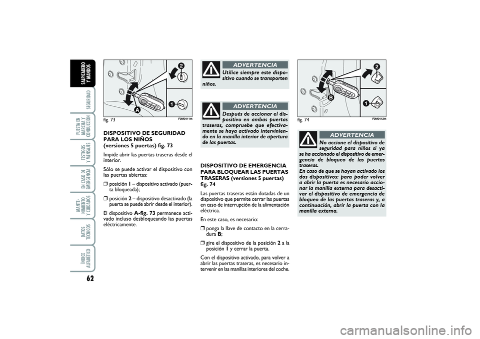 FIAT PUNTO 2014  Manual de Empleo y Cuidado (in Spanish) 62SEGURIDAD
PUESTA EN
MARCHA Y
CONDUCCIÓNTESTIGOS
Y MENSAJESEN CASO DE
EMERGENCIAMANTE-
NIMIENTO
Y CUIDADOSDATOS
TÉCNICOSÍNDICE
ALFABÉTICOSALPICADERO
Y MANDOS
DISPOSITIVO DE EMERGENCIA
PARA BLOQUE