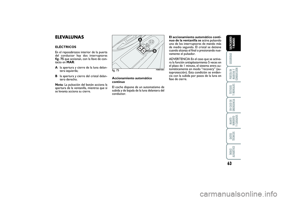 FIAT PUNTO 2014  Manual de Empleo y Cuidado (in Spanish) 63
SEGURIDADPUESTA EN
MARCHA Y
CONDUCCIÓNTESTIGOS
Y MENSAJESEN CASO DE
EMERGENCIAMANTE-
NIMIENTO
Y CUIDADOSDATOS
TÉCNICOSÍNDICE
ALFABÉTICOSALPICADERO
Y MANDOS
ELEVALUNAS ELÉCTRICOS
En el reposabr