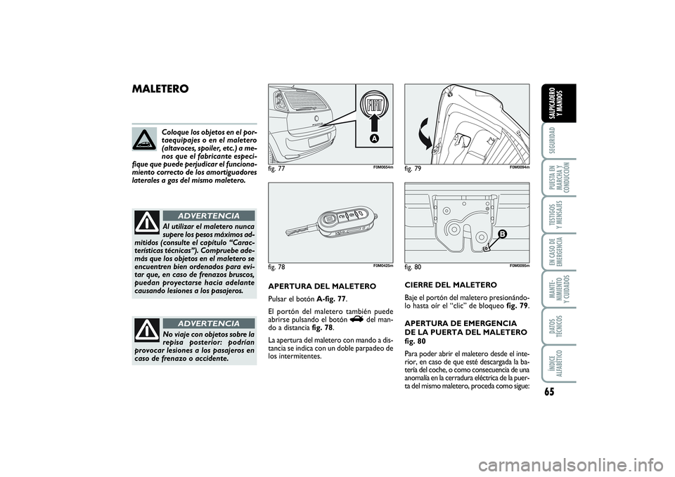 FIAT PUNTO 2014  Manual de Empleo y Cuidado (in Spanish) 65
SEGURIDADPUESTA EN
MARCHA Y
CONDUCCIÓNTESTIGOS
Y MENSAJESEN CASO DE
EMERGENCIAMANTE-
NIMIENTO
Y CUIDADOSDATOS
TÉCNICOSÍNDICE
ALFABÉTICOSALPICADERO
Y MANDOS
fig. 80
F0M0095m
MALETERO
APERTURA DE