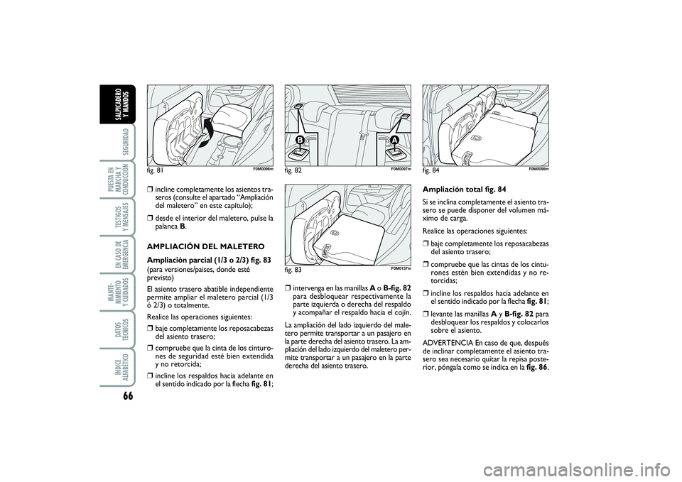 FIAT PUNTO 2014  Manual de Empleo y Cuidado (in Spanish) 66SEGURIDAD
PUESTA EN
MARCHA Y
CONDUCCIÓNTESTIGOS
Y MENSAJESEN CASO DE
EMERGENCIAMANTE-
NIMIENTO
Y CUIDADOSDATOS
TÉCNICOSÍNDICE
ALFABÉTICOSALPICADERO
Y MANDOS
❒
incline completamente los asiento