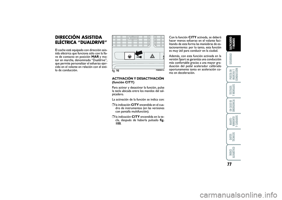 FIAT PUNTO 2014  Manual de Empleo y Cuidado (in Spanish) 77
SEGURIDADPUESTA EN
MARCHA Y
CONDUCCIÓNTESTIGOS
Y MENSAJESEN CASO DE
EMERGENCIAMANTE-
NIMIENTO
Y CUIDADOSDATOS
TÉCNICOSÍNDICE
ALFABÉTICOSALPICADERO
Y MANDOS
DIRECCIÓN ASISTIDAELÉCTRICA “DUAL