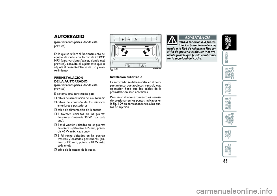 FIAT PUNTO 2014  Manual de Empleo y Cuidado (in Spanish) 85
SEGURIDADPUESTA EN
MARCHA Y
CONDUCCIÓNTESTIGOS
Y MENSAJESEN CASO DE
EMERGENCIAMANTE-
NIMIENTO
Y CUIDADOSDATOS
TÉCNICOSÍNDICE
ALFABÉTICOSALPICADERO
Y MANDOS
AUTORRADIO (para versiones/paises, do