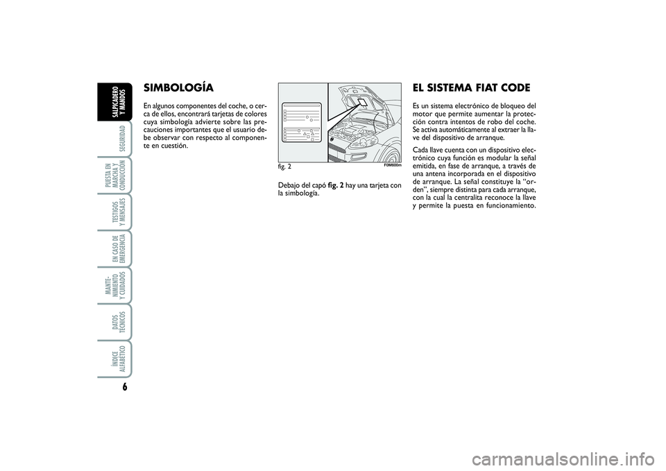FIAT PUNTO 2014 Manual de Empleo y Cuidado (in Spanish) 6SEGURIDAD
PUESTA EN
MARCHA Y
CONDUCCIÓNTESTIGOS
Y MENSAJESEN CASO DE
EMERGENCIAMANTE-
NIMIENTO
Y CUIDADOSDATOS
TÉCNICOSÍNDICE
ALFABÉTICOSALPICADERO
Y MANDOS
SIMBOLOGÍAEn algunos componentes del FIAT PUNTO 2014 Manual de Empleo y Cuidado (in Spanish) 6SEGURIDAD
PUESTA EN
MARCHA Y
CONDUCCIÓNTESTIGOS
Y MENSAJESEN CASO DE
EMERGENCIAMANTE-
NIMIENTO
Y CUIDADOSDATOS
TÉCNICOSÍNDICE
ALFABÉTICOSALPICADERO
Y MANDOS
SIMBOLOGÍAEn algunos componentes del