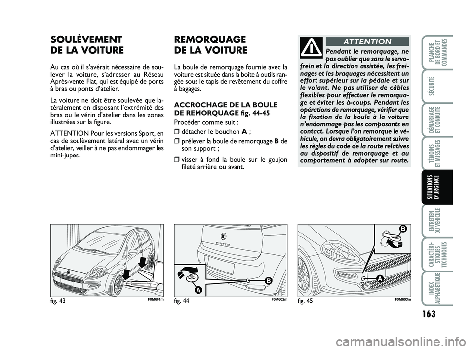 FIAT PUNTO 2012  Notice dentretien (in French) 163
SÉCURITÉ
DÉMARRAGE 
ET CONDUITE
TÉMOINS 
ET MESSAGES
ENTRETIEN 
DU VÉHICULE
CARACTÉRI- STIQUES
TECHNIQUES
INDEX
ALPHABÉTIQUE
PLANCHE 
DE BORD ET
COMMANDES
SITUATIONS D’URGENCE
fig. 43F0M6