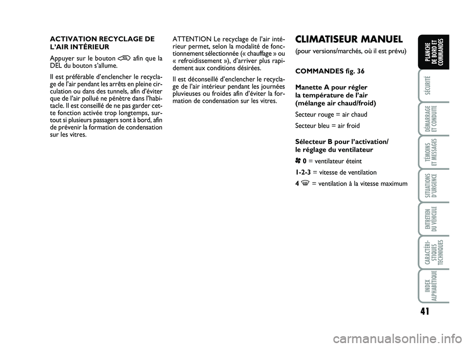 FIAT PUNTO 2012  Notice dentretien (in French) 41
SÉCURITÉ
DÉMARRAGE 
ET CONDUITE
TÉMOINS 
ET MESSAGES
SITUATIONS D’URGENCE
ENTRETIEN 
DU VÉHICULE
CARACTÉRI- STIQUES
TECHNIQUES
INDEX
ALPHABÉTIQUE
PLANCHE 
DE BORD ET
COMMANDES
CLIMATISEUR 