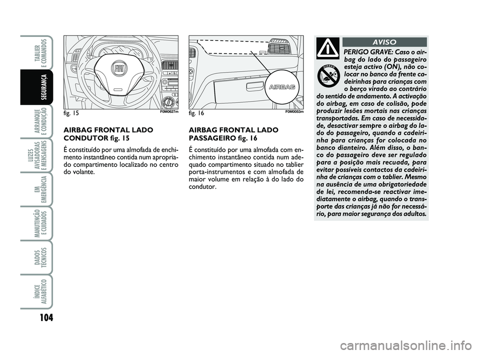 FIAT PUNTO 2011 Manual de Uso e Manutenção (in Portuguese) 104
ARRANQUE
E CONDUÇÃO
LUZES
AVISADORAS
E MENSAGENS
EM
EMERGÊNCIA
MANUTENÇÃO E CUIDADOS
DADOS
TÉCNICOS
ÍNDICE
ALFABÉTICO
TABLIER
E COMANDOS
SEGURANÇA
PERIGO GRAVE: Caso o air- bag do lad FIAT PUNTO 2011 Manual de Uso e Manutenção (in Portuguese) 104
ARRANQUE
E CONDUÇÃO
LUZES
AVISADORAS
E MENSAGENS
EM
EMERGÊNCIA
MANUTENÇÃO E CUIDADOS
DADOS
TÉCNICOS
ÍNDICE
ALFABÉTICO
TABLIER
E COMANDOS
SEGURANÇA
PERIGO GRAVE: Caso o air- bag do lad