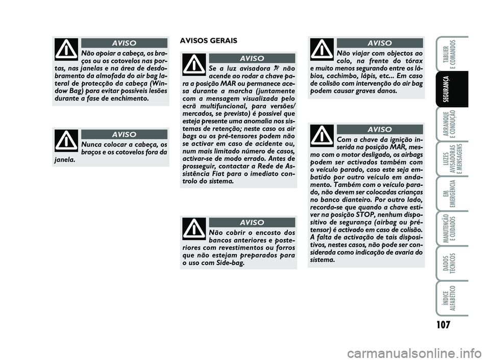 FIAT PUNTO 2011 Manual de Uso e Manutenção (in Portuguese) 107
ARRANQUE
E CONDUÇÃO
LUZES
AVISADORAS
E MENSAGENS
EM
EMERGÊNCIA
MANUTENÇÃO E CUIDADOS
DADOS
TÉCNICOS
ÍNDICE
ALFABÉTICO
TABLIER
E COMANDOS
SEGURANÇA
Não apoiar a cabeça, os bra-
ços o FIAT PUNTO 2011 Manual de Uso e Manutenção (in Portuguese) 107
ARRANQUE
E CONDUÇÃO
LUZES
AVISADORAS
E MENSAGENS
EM
EMERGÊNCIA
MANUTENÇÃO E CUIDADOS
DADOS
TÉCNICOS
ÍNDICE
ALFABÉTICO
TABLIER
E COMANDOS
SEGURANÇA
Não apoiar a cabeça, os bra-
ços o