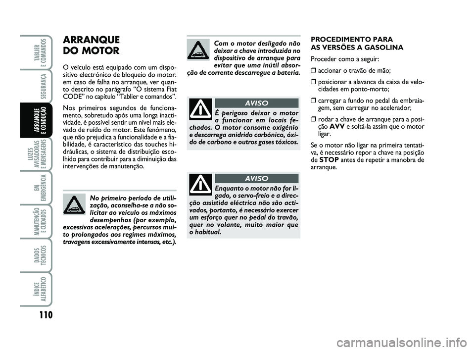 FIAT PUNTO 2011 Manual de Uso e Manutenção (in Portuguese) 110
SEGURANÇA
LUZES
AVISADORAS
E MENSAGENS
EM
EMERGÊNCIA
MANUTENÇÃO E CUIDADOS
DADOS
TÉCNICOS
ÍNDICE
ALFABÉTICO
TABLIER
E COMANDOS
ARRANQUE
E CONDUÇÃO
ARRANQUE
DO MOTOR
O veículo está FIAT PUNTO 2011 Manual de Uso e Manutenção (in Portuguese) 110
SEGURANÇA
LUZES
AVISADORAS
E MENSAGENS
EM
EMERGÊNCIA
MANUTENÇÃO E CUIDADOS
DADOS
TÉCNICOS
ÍNDICE
ALFABÉTICO
TABLIER
E COMANDOS
ARRANQUE
E CONDUÇÃO
ARRANQUE
DO MOTOR
O veículo está