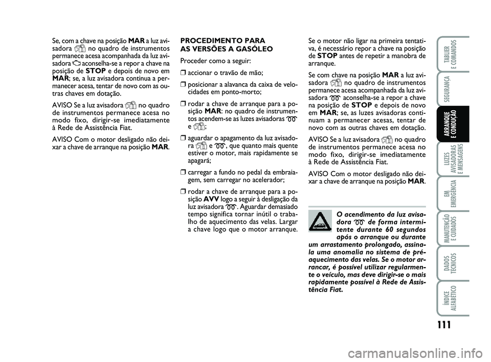 FIAT PUNTO 2011 Manual de Uso e Manutenção (in Portuguese) 111
SEGURANÇA
LUZES
AVISADORAS
E MENSAGENS
EM
EMERGÊNCIA
MANUTENÇÃO E CUIDADOS
DADOS
TÉCNICOS
ÍNDICE
ALFABÉTICO
TABLIER
E COMANDOS
ARRANQUE
E CONDUÇÃO
Se, com a chave na posição MAR a lu FIAT PUNTO 2011 Manual de Uso e Manutenção (in Portuguese) 111
SEGURANÇA
LUZES
AVISADORAS
E MENSAGENS
EM
EMERGÊNCIA
MANUTENÇÃO E CUIDADOS
DADOS
TÉCNICOS
ÍNDICE
ALFABÉTICO
TABLIER
E COMANDOS
ARRANQUE
E CONDUÇÃO
Se, com a chave na posição MAR a lu