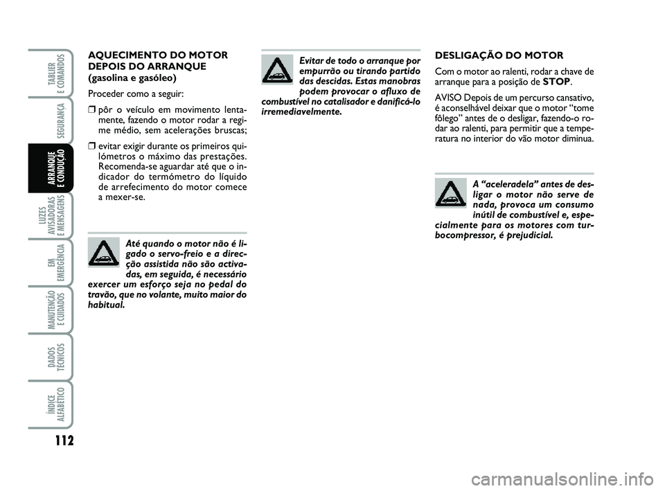 FIAT PUNTO 2011 Manual de Uso e Manutenção (in Portuguese) 112
SEGURANÇA
LUZES
AVISADORAS
E MENSAGENS
EM
EMERGÊNCIA
MANUTENÇÃO E CUIDADOS
DADOS
TÉCNICOS
ÍNDICE
ALFABÉTICO
TABLIER
E COMANDOS
ARRANQUE
E CONDUÇÃO
DESLIGAÇÃO DO MOTOR
Com o motor ao FIAT PUNTO 2011 Manual de Uso e Manutenção (in Portuguese) 112
SEGURANÇA
LUZES
AVISADORAS
E MENSAGENS
EM
EMERGÊNCIA
MANUTENÇÃO E CUIDADOS
DADOS
TÉCNICOS
ÍNDICE
ALFABÉTICO
TABLIER
E COMANDOS
ARRANQUE
E CONDUÇÃO
DESLIGAÇÃO DO MOTOR
Com o motor ao