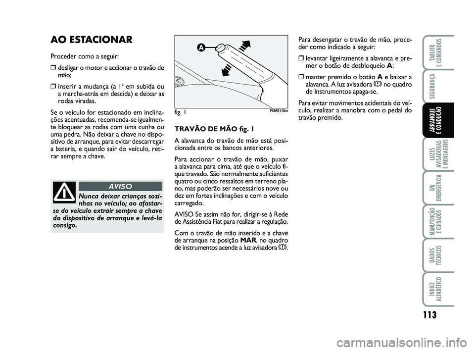 FIAT PUNTO 2011 Manual de Uso e Manutenção (in Portuguese) 113
SEGURANÇA
LUZES
AVISADORAS
E MENSAGENS
EM
EMERGÊNCIA
MANUTENÇÃO E CUIDADOS
DADOS
TÉCNICOS
ÍNDICE
ALFABÉTICO
TABLIER
E COMANDOS
ARRANQUE
E CONDUÇÃOTRAVÃO DE MÃO fig. 1
A alavanca do t FIAT PUNTO 2011 Manual de Uso e Manutenção (in Portuguese) 113
SEGURANÇA
LUZES
AVISADORAS
E MENSAGENS
EM
EMERGÊNCIA
MANUTENÇÃO E CUIDADOS
DADOS
TÉCNICOS
ÍNDICE
ALFABÉTICO
TABLIER
E COMANDOS
ARRANQUE
E CONDUÇÃOTRAVÃO DE MÃO fig. 1
A alavanca do t