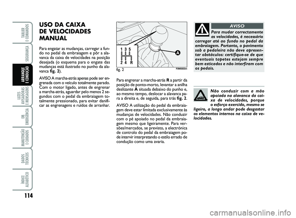 FIAT PUNTO 2011 Manual de Uso e Manutenção (in Portuguese) 114
SEGURANÇA
LUZES
AVISADORAS
E MENSAGENS
EM
EMERGÊNCIA
MANUTENÇÃO E CUIDADOS
DADOS
TÉCNICOS
ÍNDICE
ALFABÉTICO
TABLIER
E COMANDOS
ARRANQUE
E CONDUÇÃO
USO DA CAIXA
DE VELOCIDADES
MANUAL
FIAT PUNTO 2011 Manual de Uso e Manutenção (in Portuguese) 114
SEGURANÇA
LUZES
AVISADORAS
E MENSAGENS
EM
EMERGÊNCIA
MANUTENÇÃO E CUIDADOS
DADOS
TÉCNICOS
ÍNDICE
ALFABÉTICO
TABLIER
E COMANDOS
ARRANQUE
E CONDUÇÃO
USO DA CAIXA
DE VELOCIDADES
MANUAL