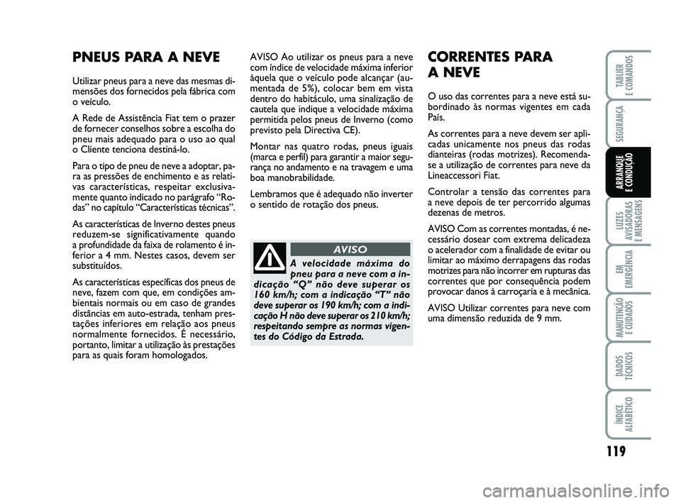 FIAT PUNTO 2011 Manual de Uso e Manutenção (in Portuguese) 119
SEGURANÇA
LUZES
AVISADORAS
E MENSAGENS
EM
EMERGÊNCIA
MANUTENÇÃO E CUIDADOS
DADOS
TÉCNICOS
ÍNDICE
ALFABÉTICO
TABLIER
E COMANDOS
ARRANQUE
E CONDUÇÃO
AVISO Ao utilizar os pneus para a nev FIAT PUNTO 2011 Manual de Uso e Manutenção (in Portuguese) 119
SEGURANÇA
LUZES
AVISADORAS
E MENSAGENS
EM
EMERGÊNCIA
MANUTENÇÃO E CUIDADOS
DADOS
TÉCNICOS
ÍNDICE
ALFABÉTICO
TABLIER
E COMANDOS
ARRANQUE
E CONDUÇÃO
AVISO Ao utilizar os pneus para a nev