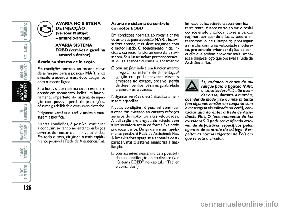 FIAT PUNTO 2011 Manual de Uso e Manutenção (in Portuguese) 126
SEGURANÇA
ARRANQUE
E CONDUÇÃO
EM
EMERGÊNCIA
MANUTENÇÃO E CUIDADOS
DADOS
TÉCNICOS
ÍNDICE
ALFABÉTICO
TABLIER
E COMANDOS
LUZES
AVISADORAS
E MENSAGENS
Se, rodando a chave de ar-
ranque pa FIAT PUNTO 2011 Manual de Uso e Manutenção (in Portuguese) 126
SEGURANÇA
ARRANQUE
E CONDUÇÃO
EM
EMERGÊNCIA
MANUTENÇÃO E CUIDADOS
DADOS
TÉCNICOS
ÍNDICE
ALFABÉTICO
TABLIER
E COMANDOS
LUZES
AVISADORAS
E MENSAGENS
Se, rodando a chave de ar-
ranque pa