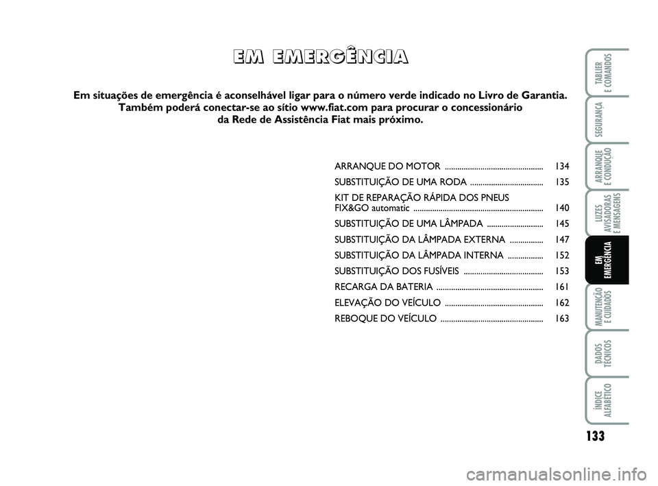 FIAT PUNTO 2011 Manual de Uso e Manutenção (in Portuguese) 133
SEGURANÇA
ARRANQUE
E CONDUÇÃO
LUZES
AVISADORAS
E MENSAGENS
MANUTENÇÃO E CUIDADOS
DADOS
TÉCNICOS
ÍNDICE
ALFABÉTICO
TABLIER
E COMANDOS
EM
EMERGÊNCIA
ARRANQUE DO MOTOR .................. FIAT PUNTO 2011 Manual de Uso e Manutenção (in Portuguese) 133
SEGURANÇA
ARRANQUE
E CONDUÇÃO
LUZES
AVISADORAS
E MENSAGENS
MANUTENÇÃO E CUIDADOS
DADOS
TÉCNICOS
ÍNDICE
ALFABÉTICO
TABLIER
E COMANDOS
EM
EMERGÊNCIA
ARRANQUE DO MOTOR ..................