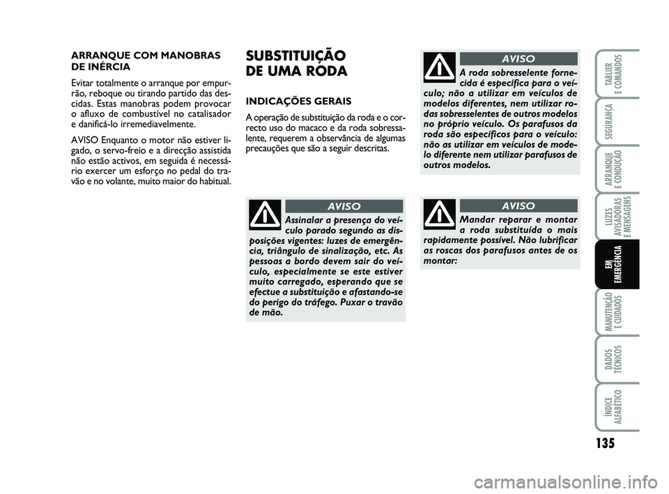 FIAT PUNTO 2011 Manual de Uso e Manutenção (in Portuguese) 135
SEGURANÇA
ARRANQUE
E CONDUÇÃO
LUZES
AVISADORAS
E MENSAGENS
MANUTENÇÃO E CUIDADOS
DADOS
TÉCNICOS
ÍNDICE
ALFABÉTICO
TABLIER
E COMANDOS
EM
EMERGÊNCIA
ARRANQUE COM MANOBRAS
DE INÉRCIA
Evi FIAT PUNTO 2011 Manual de Uso e Manutenção (in Portuguese) 135
SEGURANÇA
ARRANQUE
E CONDUÇÃO
LUZES
AVISADORAS
E MENSAGENS
MANUTENÇÃO E CUIDADOS
DADOS
TÉCNICOS
ÍNDICE
ALFABÉTICO
TABLIER
E COMANDOS
EM
EMERGÊNCIA
ARRANQUE COM MANOBRAS
DE INÉRCIA
Evi