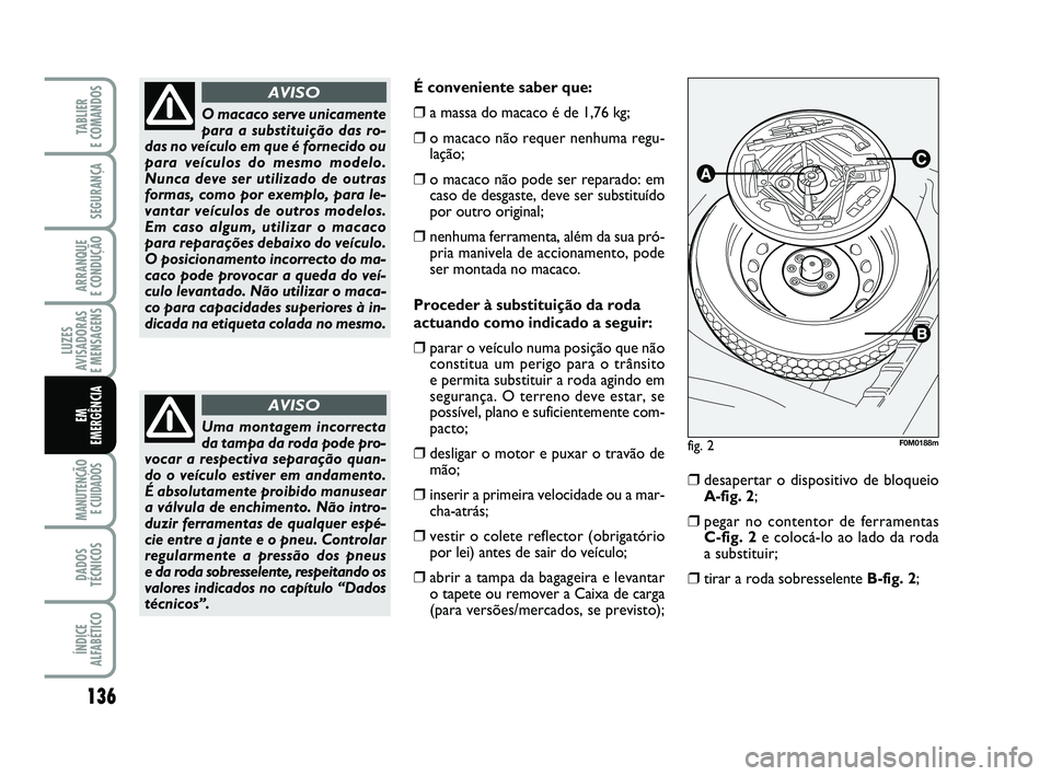FIAT PUNTO 2011 Manual de Uso e Manutenção (in Portuguese) 136
SEGURANÇA
ARRANQUE
E CONDUÇÃO
LUZES
AVISADORAS
E MENSAGENS
MANUTENÇÃO E CUIDADOS
DADOS
TÉCNICOS
ÍNDICE
ALFABÉTICO
TABLIER
E COMANDOS
EM
EMERGÊNCIA
É conveniente saber que:
❒a massa FIAT PUNTO 2011 Manual de Uso e Manutenção (in Portuguese) 136
SEGURANÇA
ARRANQUE
E CONDUÇÃO
LUZES
AVISADORAS
E MENSAGENS
MANUTENÇÃO E CUIDADOS
DADOS
TÉCNICOS
ÍNDICE
ALFABÉTICO
TABLIER
E COMANDOS
EM
EMERGÊNCIA
É conveniente saber que:
❒a massa