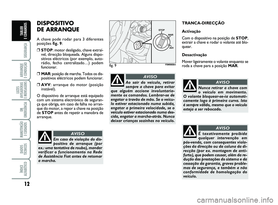FIAT PUNTO 2011 Manual de Uso e Manutenção (in Portuguese) 12
SEGURANÇA
ARRANQUE
E CONDUÇÃO
LUZES
AVISADORAS
E MENSAGENS
EM
EMERGÊNCIA
MANUTENÇÃO E CUIDADOS
DADOS
TÉCNICOS
ÍNDICE
ALFABÉTICO
TABLIER
E COMANDOS
DISPOSITIVO
DE ARRANQUE
A chave pode FIAT PUNTO 2011 Manual de Uso e Manutenção (in Portuguese) 12
SEGURANÇA
ARRANQUE
E CONDUÇÃO
LUZES
AVISADORAS
E MENSAGENS
EM
EMERGÊNCIA
MANUTENÇÃO E CUIDADOS
DADOS
TÉCNICOS
ÍNDICE
ALFABÉTICO
TABLIER
E COMANDOS
DISPOSITIVO
DE ARRANQUE
A chave pode
