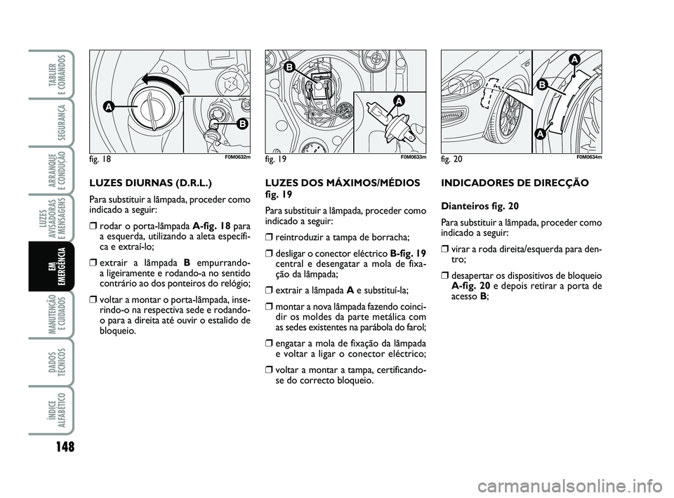 FIAT PUNTO 2011 Manual de Uso e Manutenção (in Portuguese) 148
SEGURANÇA
ARRANQUE
E CONDUÇÃO
LUZES
AVISADORAS
E MENSAGENS
MANUTENÇÃO E CUIDADOS
DADOS
TÉCNICOS
ÍNDICE
ALFABÉTICO
TABLIER
E COMANDOS
EM
EMERGÊNCIA
LUZES DIURNAS (D.R.L.)
Para substitu FIAT PUNTO 2011 Manual de Uso e Manutenção (in Portuguese) 148
SEGURANÇA
ARRANQUE
E CONDUÇÃO
LUZES
AVISADORAS
E MENSAGENS
MANUTENÇÃO E CUIDADOS
DADOS
TÉCNICOS
ÍNDICE
ALFABÉTICO
TABLIER
E COMANDOS
EM
EMERGÊNCIA
LUZES DIURNAS (D.R.L.)
Para substitu