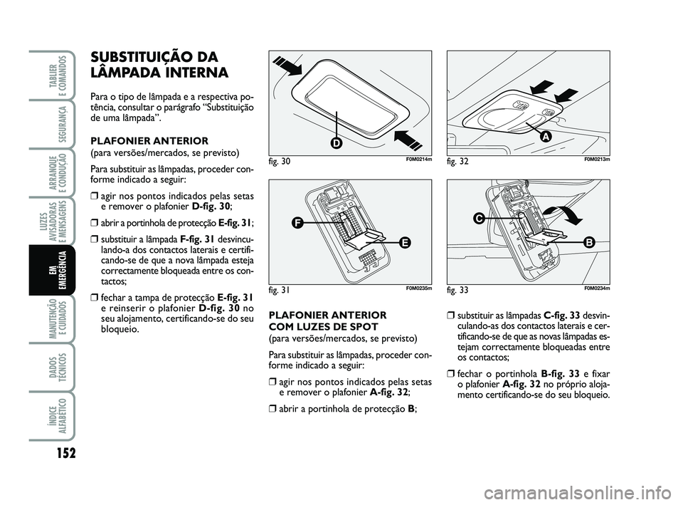 FIAT PUNTO 2011 Manual de Uso e Manutenção (in Portuguese) 152
SEGURANÇA
ARRANQUE
E CONDUÇÃO
LUZES
AVISADORAS
E MENSAGENS
MANUTENÇÃO E CUIDADOS
DADOS
TÉCNICOS
ÍNDICE
ALFABÉTICO
TABLIER
E COMANDOS
EM
EMERGÊNCIA
SUBSTITUIÇÃO DA
LÂMPADA INTERNA
P FIAT PUNTO 2011 Manual de Uso e Manutenção (in Portuguese) 152
SEGURANÇA
ARRANQUE
E CONDUÇÃO
LUZES
AVISADORAS
E MENSAGENS
MANUTENÇÃO E CUIDADOS
DADOS
TÉCNICOS
ÍNDICE
ALFABÉTICO
TABLIER
E COMANDOS
EM
EMERGÊNCIA
SUBSTITUIÇÃO DA
LÂMPADA INTERNA
P
