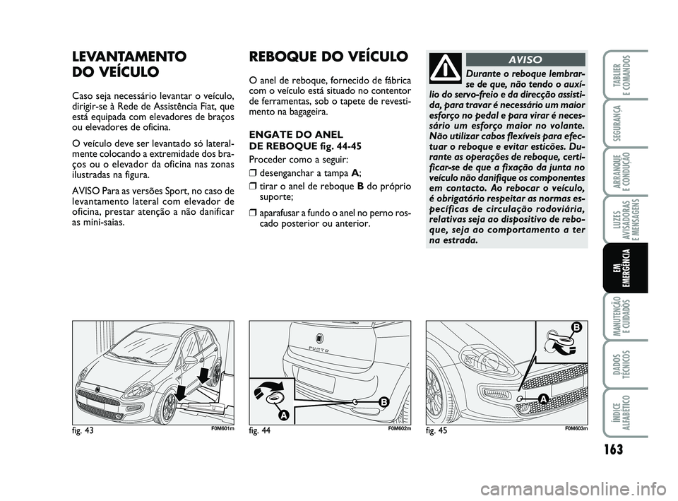 FIAT PUNTO 2012  Manual de Uso e Manutenção (in Portuguese) 163
SEGURANÇA
ARRANQUE 
E CONDUÇÃO
LUZES
AVISADORAS 
E MENSAGENS
MANUTENÇÃO  E CUIDADOS
DADOS
TÉCNICOS
ÍNDICE
ALFABÉTICO
TABLIER
E COMANDOS
EM
EMERGÊNCIA
LEVANTAMENTO 
DO VEÍCULO
Caso seja n