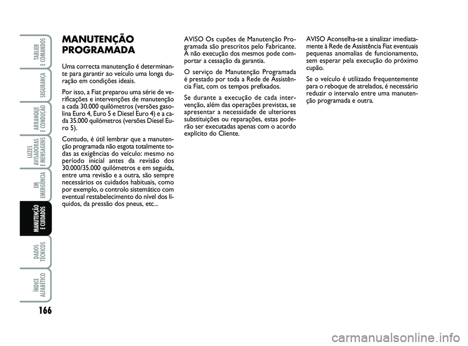 FIAT PUNTO 2011 Manual de Uso e Manutenção (in Portuguese) 166
SEGURANÇA
ARRANQUE
E CONDUÇÃO
LUZES
AVISADORAS
E MENSAGENS
EM
EMERGÊNCIA
DADOS
TÉCNICOS
ÍNDICE
ALFABÉTICO
TABLIER
E COMANDOS
MANUTENÇÃO E CUIDADOS
AVISO Os cupões de Manutenção Pro FIAT PUNTO 2011 Manual de Uso e Manutenção (in Portuguese) 166
SEGURANÇA
ARRANQUE
E CONDUÇÃO
LUZES
AVISADORAS
E MENSAGENS
EM
EMERGÊNCIA
DADOS
TÉCNICOS
ÍNDICE
ALFABÉTICO
TABLIER
E COMANDOS
MANUTENÇÃO E CUIDADOS
AVISO Os cupões de Manutenção Pro
