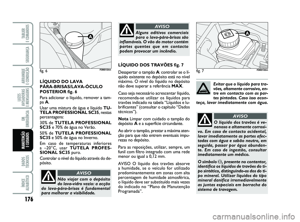 FIAT PUNTO 2011 Manual de Uso e Manutenção (in Portuguese) 176
SEGURANÇA
ARRANQUE
E CONDUÇÃO
LUZES
AVISADORAS
E MENSAGENS
EM
EMERGÊNCIA
DADOS
TÉCNICOS
ÍNDICE
ALFABÉTICO
TABLIER
E COMANDOS
MANUTENÇÃO E CUIDADOS
fig. 7
Não viajar com o depósito
d FIAT PUNTO 2011 Manual de Uso e Manutenção (in Portuguese) 176
SEGURANÇA
ARRANQUE
E CONDUÇÃO
LUZES
AVISADORAS
E MENSAGENS
EM
EMERGÊNCIA
DADOS
TÉCNICOS
ÍNDICE
ALFABÉTICO
TABLIER
E COMANDOS
MANUTENÇÃO E CUIDADOS
fig. 7
Não viajar com o depósito
d