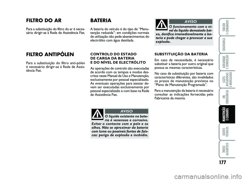 FIAT PUNTO 2011 Manual de Uso e Manutenção (in Portuguese) 177
SEGURANÇA
ARRANQUE
E CONDUÇÃO
LUZES
AVISADORAS
E MENSAGENS
EM
EMERGÊNCIA
DADOS
TÉCNICOS
ÍNDICE
ALFABÉTICO
TABLIER
E COMANDOS
MANUTENÇÃO E CUIDADOS
FILTRO DO AR
Para a substituição do FIAT PUNTO 2011 Manual de Uso e Manutenção (in Portuguese) 177
SEGURANÇA
ARRANQUE
E CONDUÇÃO
LUZES
AVISADORAS
E MENSAGENS
EM
EMERGÊNCIA
DADOS
TÉCNICOS
ÍNDICE
ALFABÉTICO
TABLIER
E COMANDOS
MANUTENÇÃO E CUIDADOS
FILTRO DO AR
Para a substituição do