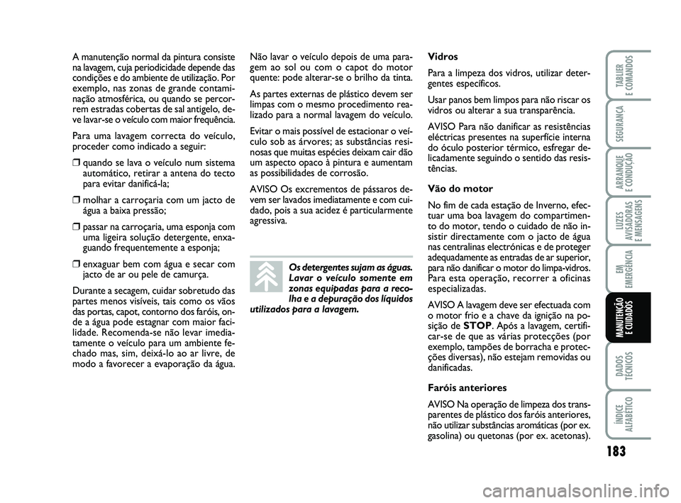 FIAT PUNTO 2011 Manual de Uso e Manutenção (in Portuguese) 183
SEGURANÇA
ARRANQUE
E CONDUÇÃO
LUZES
AVISADORAS
E MENSAGENS
EM
EMERGÊNCIA
DADOS
TÉCNICOS
ÍNDICE
ALFABÉTICO
TABLIER
E COMANDOS
MANUTENÇÃO E CUIDADOS
A manutenção normal da pintura cons FIAT PUNTO 2011 Manual de Uso e Manutenção (in Portuguese) 183
SEGURANÇA
ARRANQUE
E CONDUÇÃO
LUZES
AVISADORAS
E MENSAGENS
EM
EMERGÊNCIA
DADOS
TÉCNICOS
ÍNDICE
ALFABÉTICO
TABLIER
E COMANDOS
MANUTENÇÃO E CUIDADOS
A manutenção normal da pintura cons