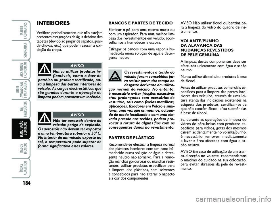 FIAT PUNTO 2011 Manual de Uso e Manutenção (in Portuguese) 184
SEGURANÇA
ARRANQUE
E CONDUÇÃO
LUZES
AVISADORAS
E MENSAGENS
EM
EMERGÊNCIA
DADOS
TÉCNICOS
ÍNDICE
ALFABÉTICO
TABLIER
E COMANDOS
MANUTENÇÃO E CUIDADOS
Os revestimentos a tecido do
veícul FIAT PUNTO 2011 Manual de Uso e Manutenção (in Portuguese) 184
SEGURANÇA
ARRANQUE
E CONDUÇÃO
LUZES
AVISADORAS
E MENSAGENS
EM
EMERGÊNCIA
DADOS
TÉCNICOS
ÍNDICE
ALFABÉTICO
TABLIER
E COMANDOS
MANUTENÇÃO E CUIDADOS
Os revestimentos a tecido do
veícul