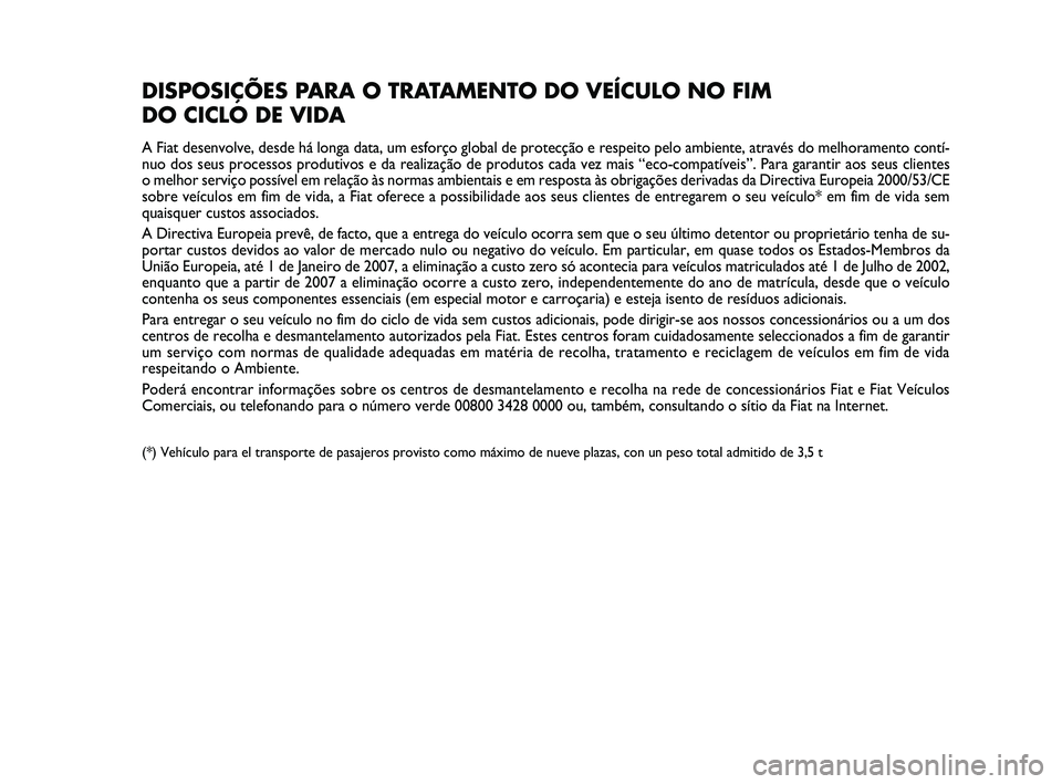 FIAT PUNTO 2011 Manual de Uso e Manutenção (in Portuguese) DISPOSIÇÕES PARA O TRATAMENTO DO VEÍCULO NO FIM
DO CICLO DE VIDA
A Fiat desenvolve, desde há longa data, um esforço global de prote\
cção e respeito pelo ambiente, através do melhoramento con FIAT PUNTO 2011 Manual de Uso e Manutenção (in Portuguese) DISPOSIÇÕES PARA O TRATAMENTO DO VEÍCULO NO FIM
DO CICLO DE VIDA
A Fiat desenvolve, desde há longa data, um esforço global de prote\
cção e respeito pelo ambiente, através do melhoramento con